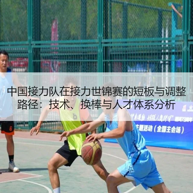中国接力队在接力世锦赛的短板与调整路径：技术、换棒与人才体系分析