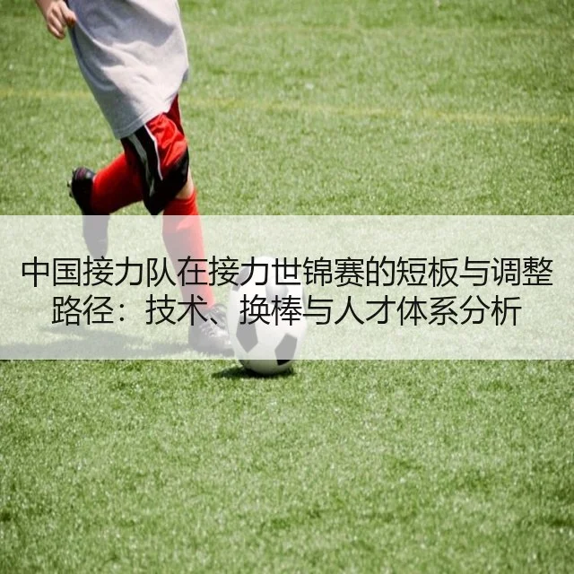 中国接力队在接力世锦赛的短板与调整路径：技术、换棒与人才体系分析